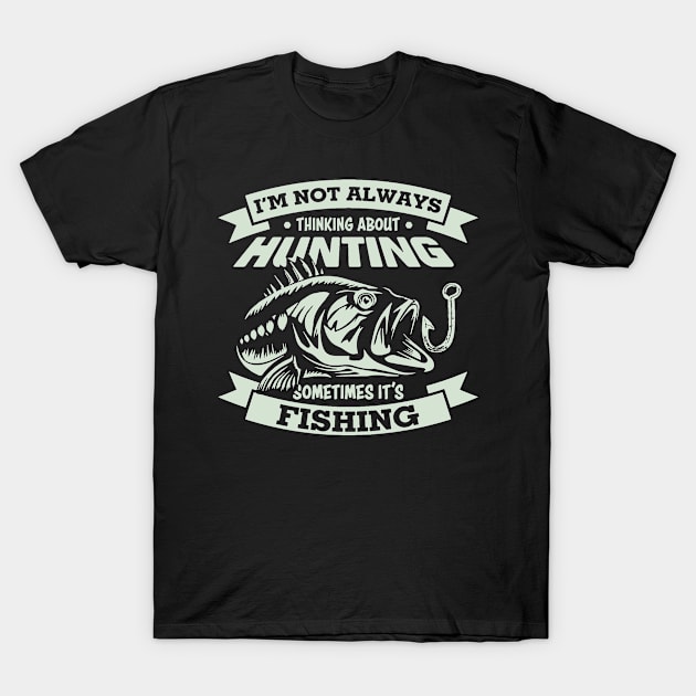 Im not always thinking about hunting sometime its fishing T-Shirt by Antrobus